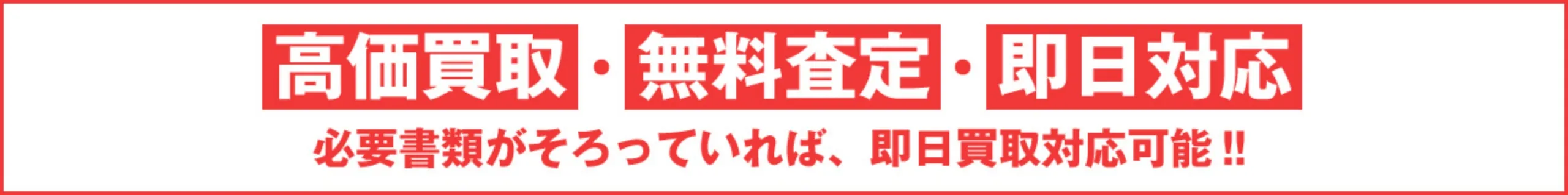 高価買取・無料査定・即日対応、必要書類がそろっていれば、即日買取対応！