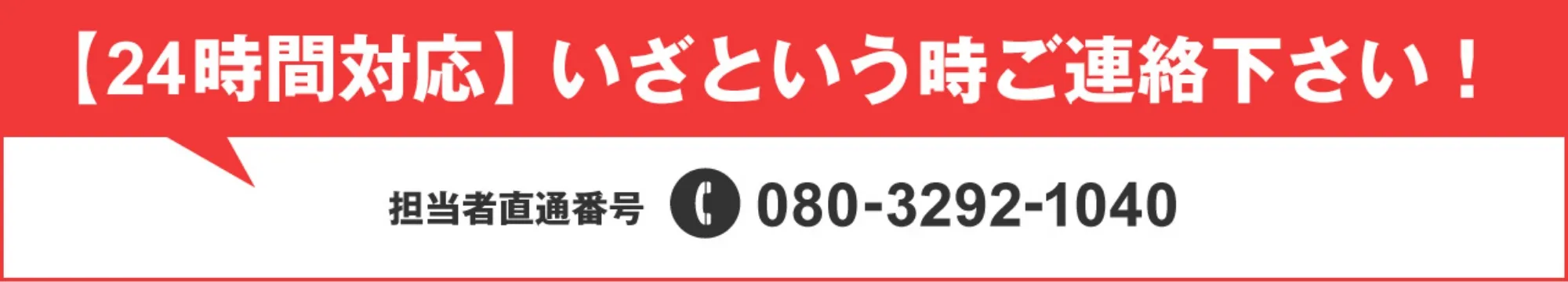【24時間対応】いざというときにご連絡ください！担当者直通番号 080-3292-1040